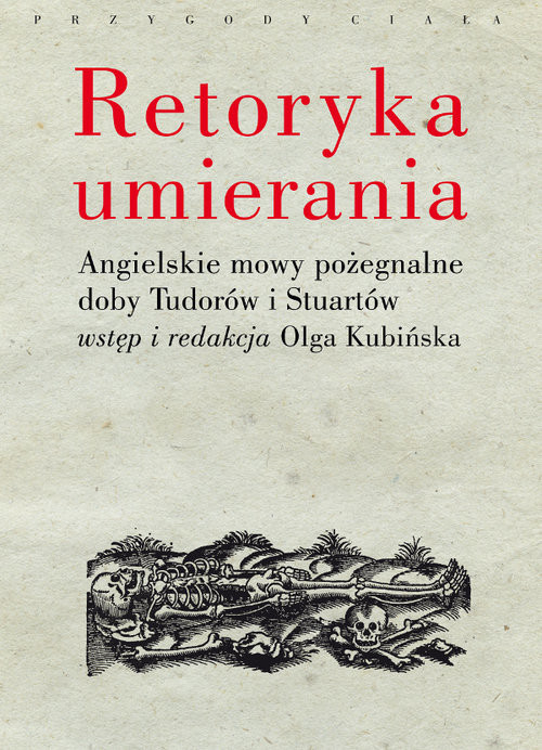 okładka Retoryka umierania Angielskie mowy pożegnalne doby Tudorów i Stuartów. Wstęp i redakcja Olga Kubińska książka