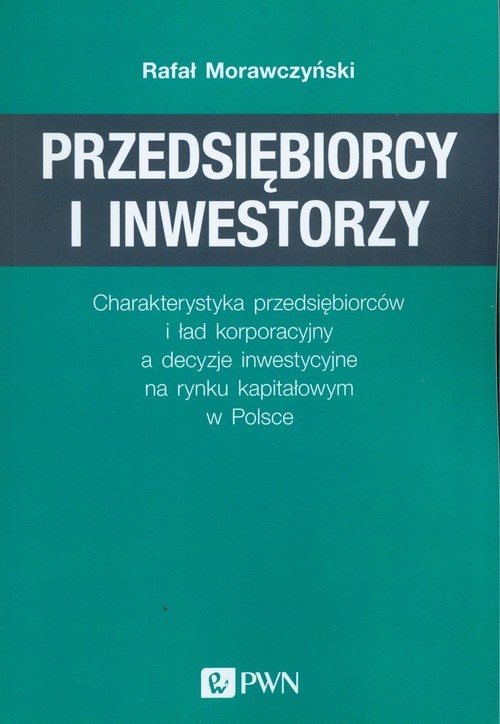 okładka Przedsiębiorcy i inwestorzy Charakterystyka przedsiębiorców i ład korporacyjny a decyzje inwestycyjne na rynku kapitałowym w Pol książka | Rafał Morawczyński