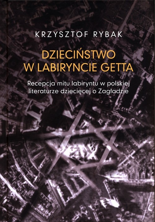 okładka Dzieciństwo w labiryncie getta Recepcja mitu labiryntu w polskiej literaturze dziecięcej o Zagładzi książka | Rybak Krzysztof