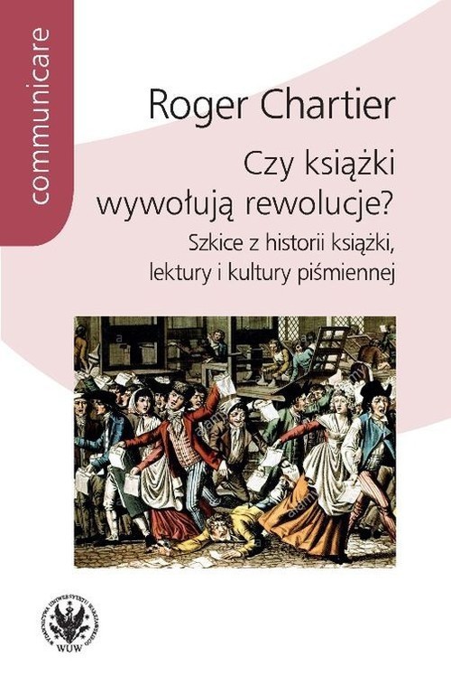 okładka Czy książki wywołują rewolucje? Szkice z historii książki, lektury i kultury piśmiennej książka | Roger Chartier