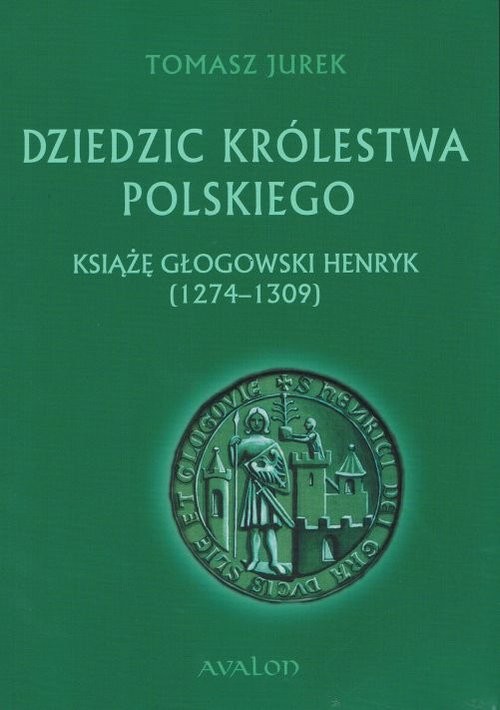okładka Dziedzic Królestwa Polskiego Książę głogowski Henryk (1274-1309) książka | Tomasz Jurek