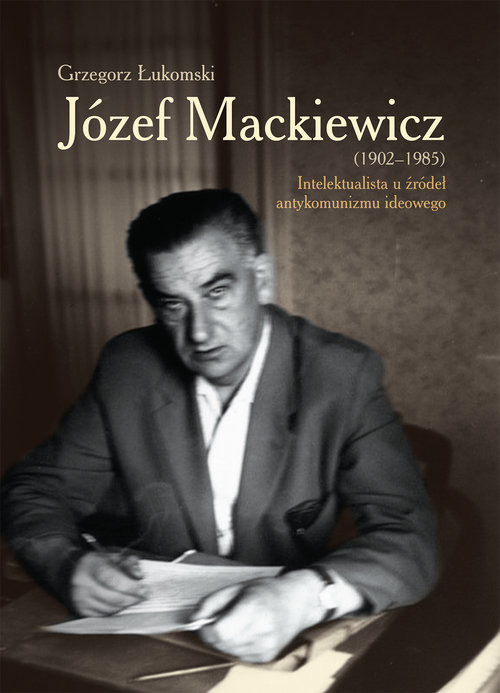 okładka Józef Mackiewicz (1902-1985) Intelektualista u źródeł antykomunizmu ideowego książka | Grzegorz Łukomski