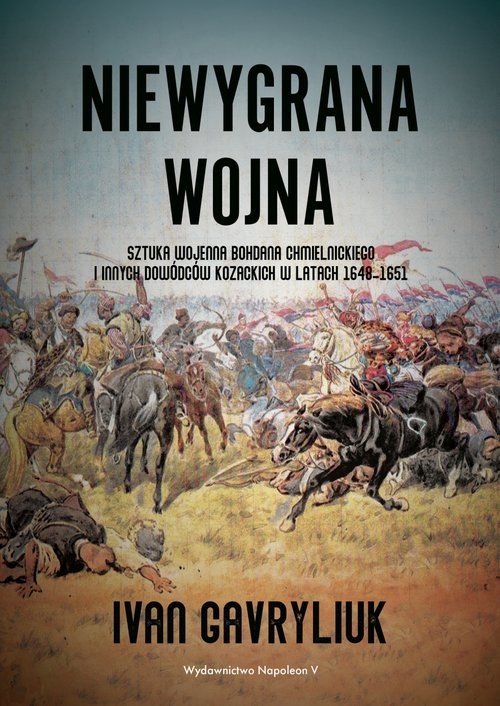 okładka Niewygrana wojna Sztuka wojenna Bohdana Chmielnickiego i innych dowódców kozackich w latach 1648-1651 książka | Ivan Gavryliuk