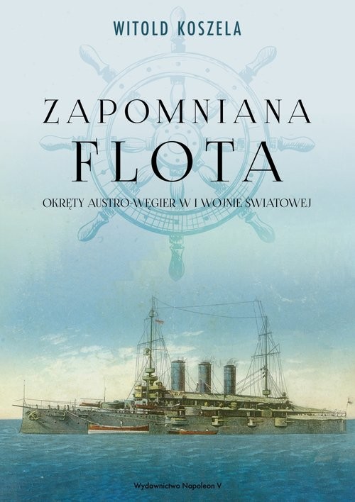okładka Zapomniana flota Okręty Austro-Węgier w I wojnie światowej książka | Witold Koszela