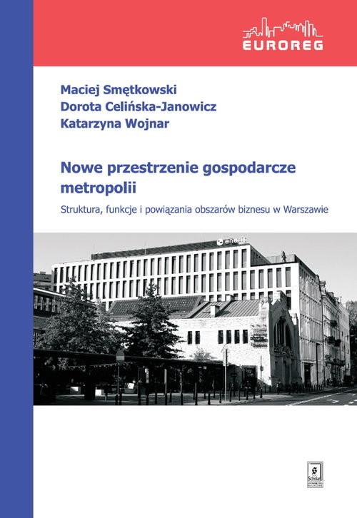 okładka Nowe przestrzenie gospodarcze metropolii Struktura, funkcje i powiązania obszarów biznesu w Warszawie książka | Maciej Smętkowski, Dorota Celińska-Janowicz, Wojnar Katarzyna