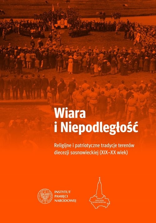 okładka Wiara i Niepodległość Religijno-patriotyczne tradycje terenów obecnej diecezji sosnowieckiej książka