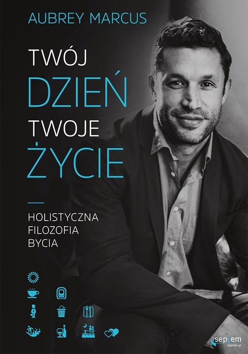 okładka Twój dzień, Twoje życie. Holistyczna filozofia bycia książka | Aubrey Marcus