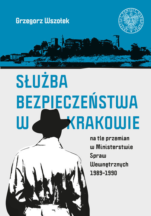 okładka Służba Bezpieczeństwa w Krakowie na tle przemian w Ministerstwie Spraw Wewnętrznych 1989-1990 książka | Wszołek Grzegorz