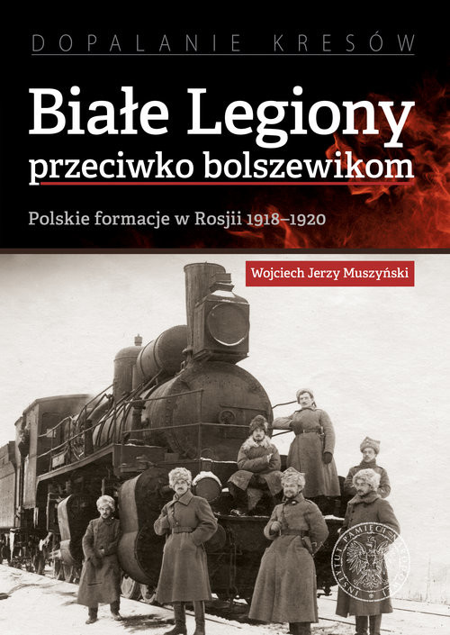 okładka Białe Legiony przeciwko bolszewikom Polskie formacje w Rosji 1918–1920 książka | Wojciech Jerzy Muszyński