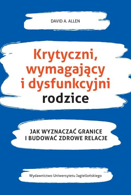 okładka Krytyczni wymagający i dysfunkcyjni rodzice Jak wyznaczać granice i budować zdrowe relacje książka | David Allen
