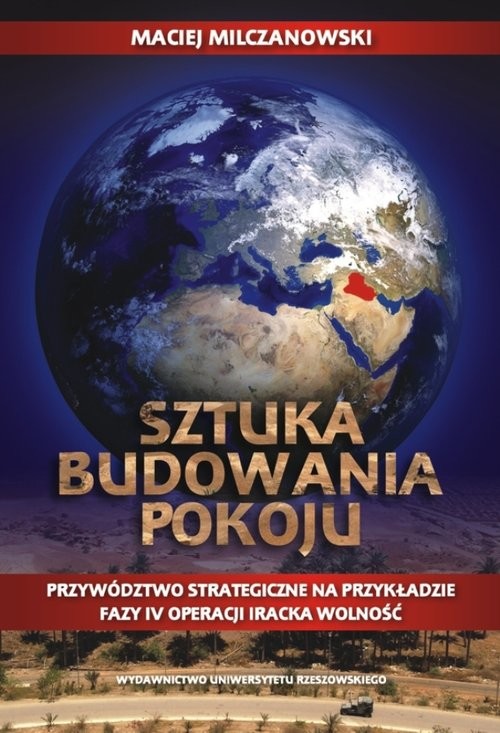 okładka Sztuka budowania pokoju Przywództwo strategiczne na przykładzie fazy IV operacji Iracka Wolność książka | Milczanowski Maciej