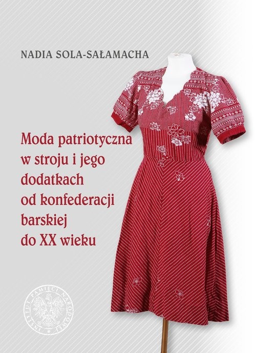okładka Moda patriotyczna w stroju i jego dodatkach od konfederacji barskiej do XX wieku książka | Nadia Sola-Sałamacha