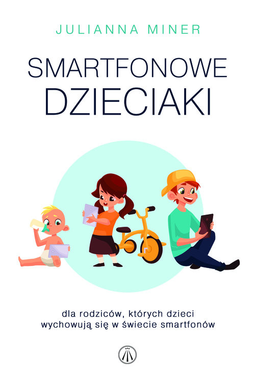 okładka Smartfonowe dzieciaki Dla rodziców, których dzieci wychowują się w świecie smartfonów książka | Julianna Miner