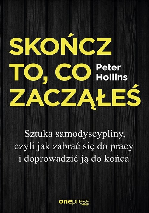 okładka Skończ to, co zacząłeś Sztuka samodyscypliny, czyli jak zabrać się do pracy i doprowadzić ją do końca książka | Hollins Peter