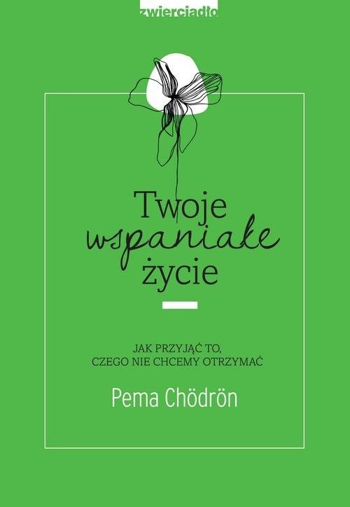 okładka Twoje wspaniałe życie Jak przyjąć to, czego nie chcemy otrzymać książka | Pema Chödrön