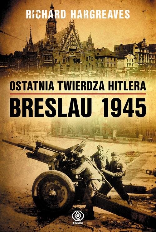okładka Ostatnia twierdza Hitlera Breslau 1945 książka | Hargreaves Richard