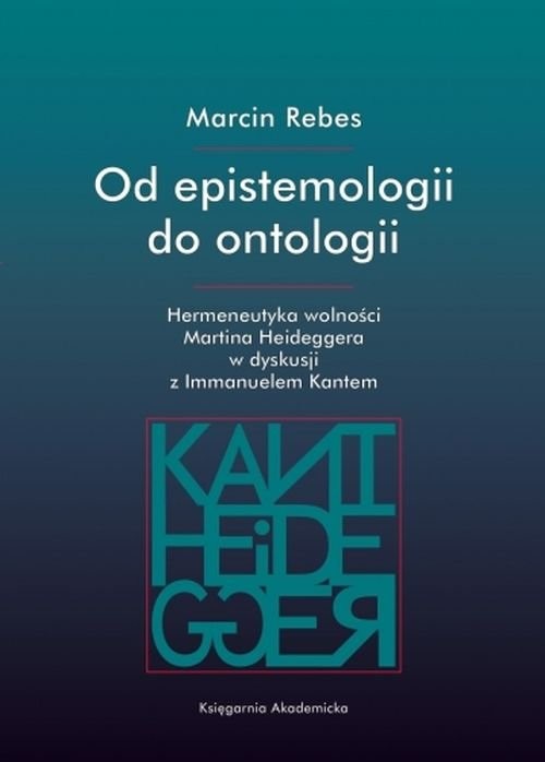 okładka Od epistemologii do ontologii Hermeneutyka wolności Martina Heideggera w dyskusji z Immanuelem Kantem książka | Rebes Marcin