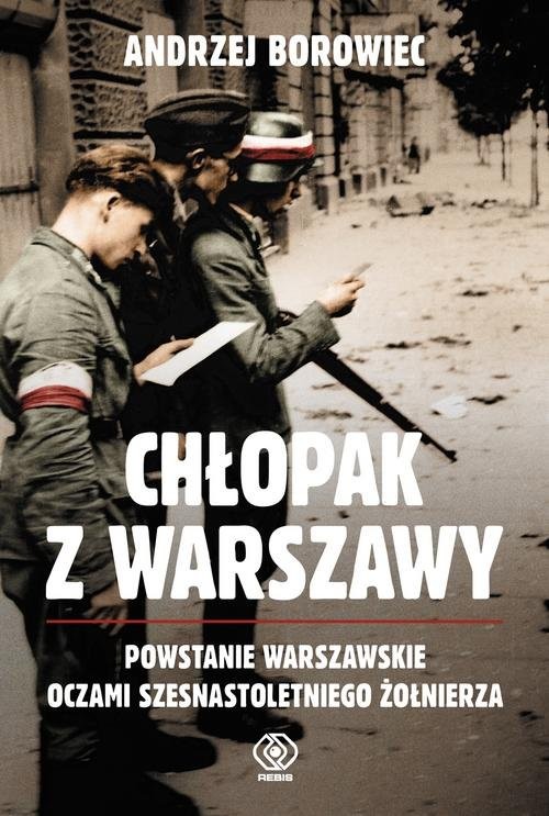 okładka Chłopak z Warszawy Powstanie Warszawskie oczami szesnastoletniego żołnierza książka | Andrzej Borowiec