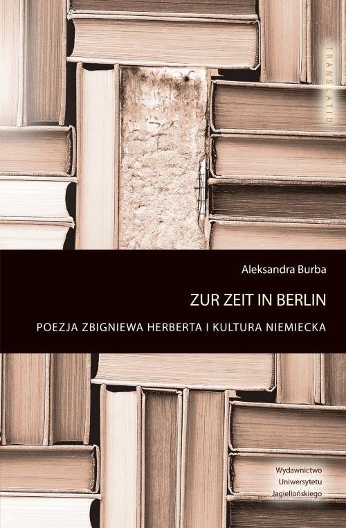 okładka Zur Zeit in Berlin Poezja Zbigniewa Herberta i kultura niemiecka książka | Aleksandra Burba