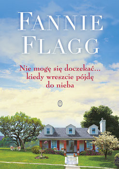 okładka Nie mogę się doczekać... kiedy wreszcie pójdę do nieba książka | Fannie Flagg