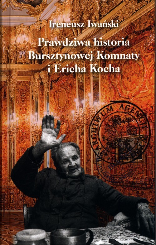okładka Prawdziwa historia Bursztynowej Komnaty i Ericha Kocha książka | Ireneusz Iwański