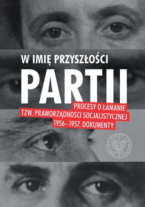 okładka W imię przyszłości Partii Procesy o łamanie tzw. praworządności socjalistycznej 1956–1957. książka