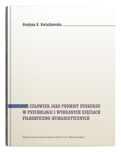 okładka Człowiek jako podmiot dyskursu w psychologii i wybranych ujęciach filozoficzno-humanistycznych książka | Grażyna E. Kwiatkowska