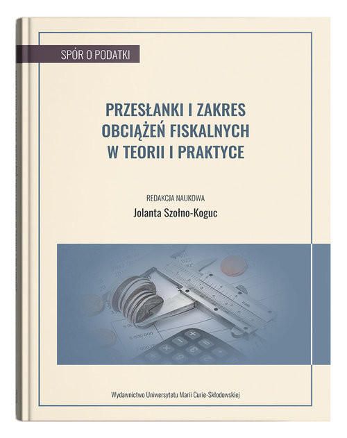 okładka Przesłanki i zakres obciążeń fiskalnych w teorii i praktyce książka | Szołno-Koguc Jolanta