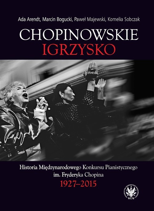 okładka Chopinowskie igrzysko. Historia Międzynarodowego Konkursu Pianistycznego im. Fryderyka Chopina książka | Ada Arendt, Bogucki Marcin, Majewski Paweł, Kornelia Sobczak