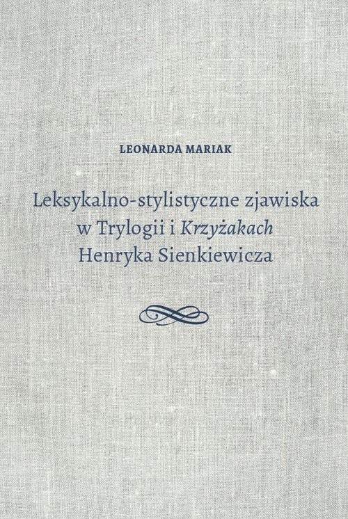 okładka Leksykalno-stylistyczne zjawiska w Trylogii i Krzyżakach Henryka Sienkiewicza książka | Mariak Leonarda