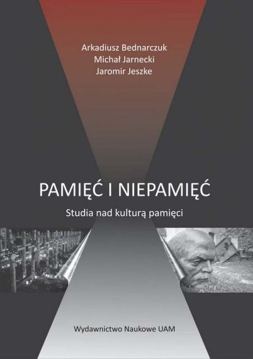 okładka Pamięć i niepamięć Studia nad kulturą pamięci książka | Arkadiusz Bednarczuk, Michał Jarnecki, Jaromir Jeszke