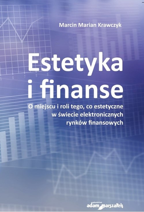 okładka Estetyka i finanse. O miejscu i roli tego, co estetyczne w świecie eletronicznych rynków finansowych książka | Marcin Marian Krawczyk