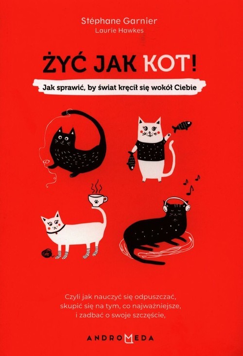 okładka Żyć jak kot! Jak sprawić, by świat kręcił się wokół Ciebie książka | Garnier Stephane, Laurie Hawkes