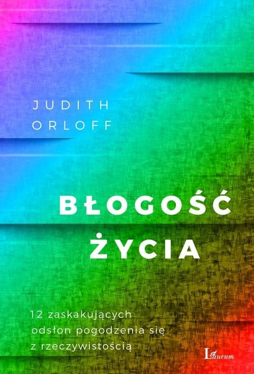 okładka Błogość życia 12 zaskakujących odsłon pogodzenia się z rzeczywistością książka | Judith Orloff