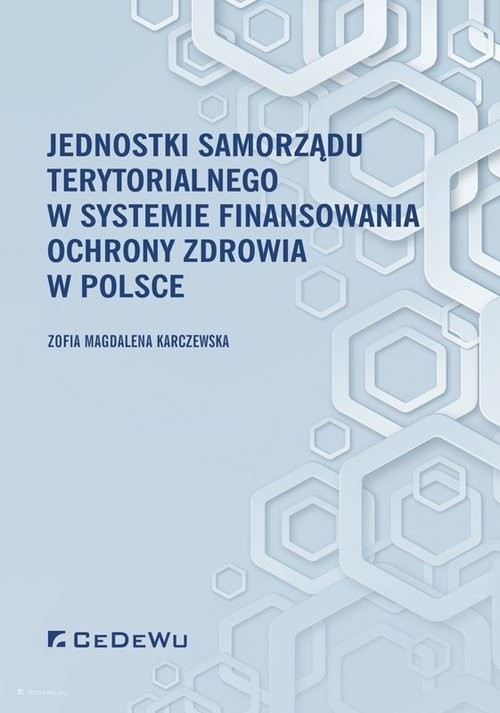 okładka Jednostki samorządu terytorialnego w systemie finansowania ochrony zdrowia w Polsce książka | Zofia Magdalena Karczewska