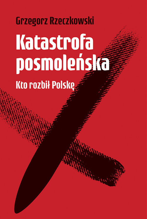 okładka Katastrofa posmoleńska  Kto rozbił Polskę książka | Grzegorz Rzeczkowski