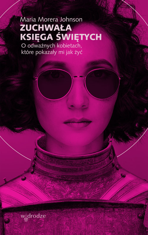 okładka Zuchwała księga świętych O odważnych kobietach, które pokazały mi jak żyć książka | Maria Morera Johnson