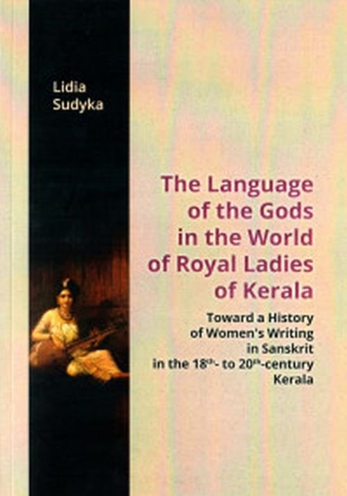 okładka The Language of the Gods in the World of Royal Ladies of Kerala Toward the History of Women's Writing in Sanskrit in the 18 th - to 20 th - Century Kerala książka | Sudyka Lidia
