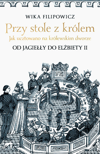 okładka Przy stole z królem. Jak ucztowano na królewskim dworze książka | Wika Filipowicz