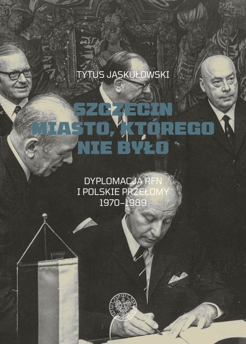 okładka Szczecin Miasto, którego nie było. Dyplomacja RFN i polskie przełomy 1970–1989 książka | Jaskułowski Tytus