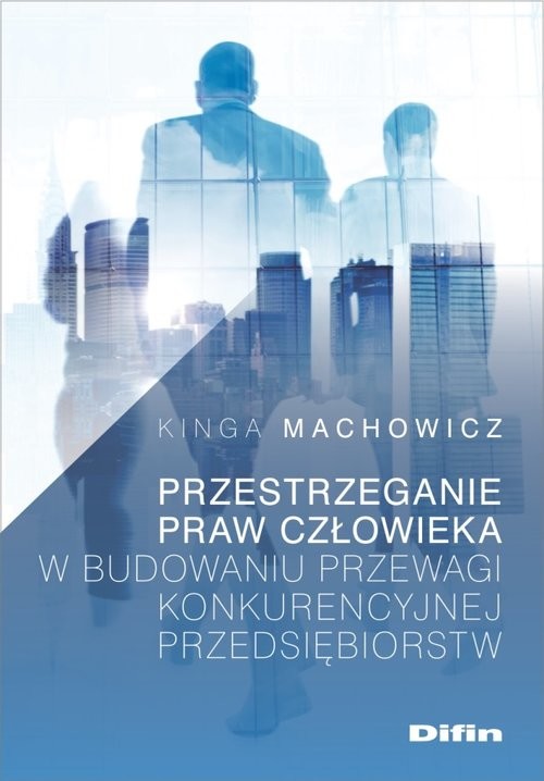 okładka Przestrzeganie praw człowieka w budowaniu przewagi konkurencyjnej przedsiębiorstw książka | Machowicz Kinga
