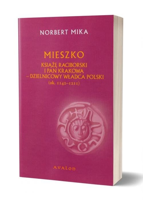 okładka Mieszko Raciborski Książę Raciborski i pan Krakowa Dzielnicowy władca Polski (ok. 1142-1211) książka | Norbert Mika