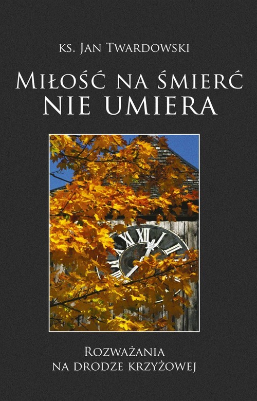 okładka Miłość na śmierć nie umiera Rozważania na Drodze Krzyżowej książka | Ks. Jan Twardowski