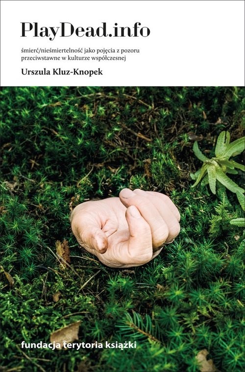 okładka PlayDead.info Śmierć/nieśmiertelność jako pojęcia z pozoru przeciwstawne w kulturze współczesnej książka | Urszula Kluz-Knopek