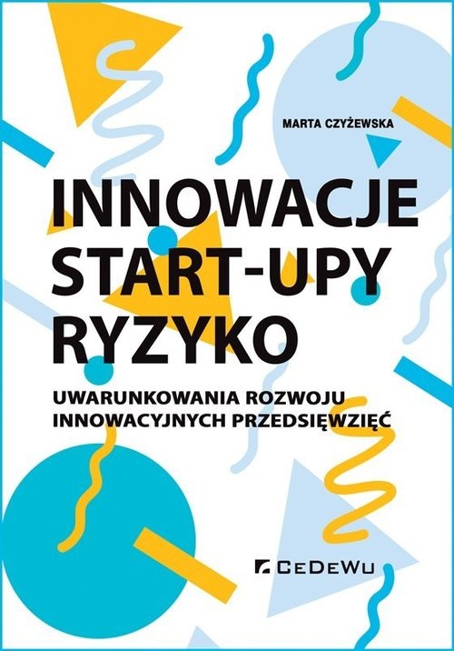 okładka Innowacje - Start-upy - ryzyko Uwarunkowania rozwoju innowacyjnych przedsięwzięć książka | Marta Czyżewska