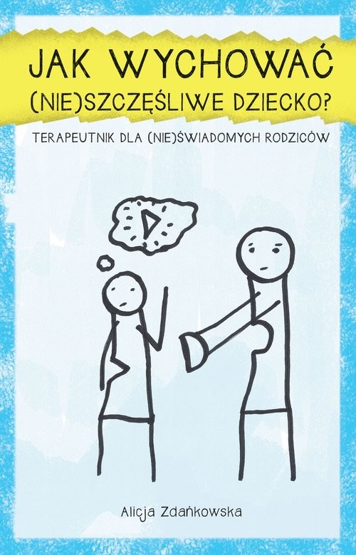 okładka Jak wychować (nie)szczęśliwe dziecko? Terapeutnik dla (nie)świadomych rodziców książka | Alicja Zdańkowska
