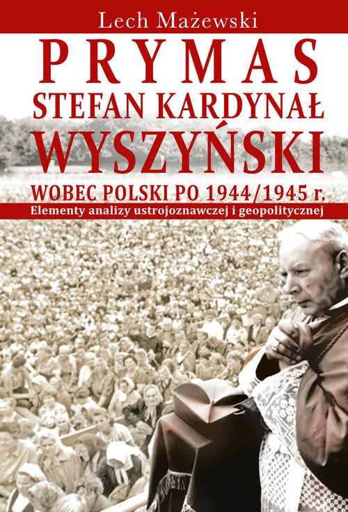 okładka Prymas Stefan Kardynał Wyszyński wobec Polski po 1944/1945 r. Elementy analizy ustrojoznawczej i geopolitycznej książka | Mażewski Lech
