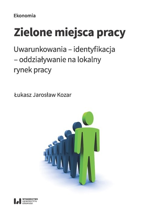 okładka Zielone miejsca pracy Uwarunkowania – identyfikacja – oddziaływanie na lokalny rynek pracy książka | Łukasz Jarosław Kozar