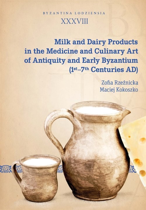okładka Milk and Dairy Products in the Medicine and Culinary Art of Antiquity and Early Byzantium książka | Zofia Rzeźnicka, Maciej Kokoszko
