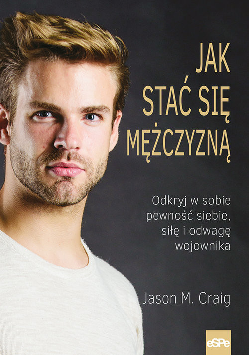 okładka Jak stać się mężczyzną Odkryj w sobie pewność siebie, siłę i odwagę wojownika. książka | Jason M. Craig